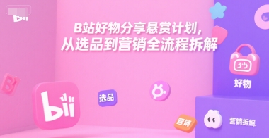B站好物分享悬赏计划，从选品到营销全流程拆解-胜利号