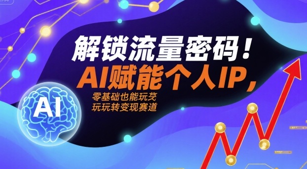 解锁流量密码！AI赋能个人IP，零基础也能玩转变现赛道-胜利号