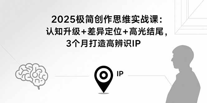 2025极简创作思维实战课：认知升级+差异定位+高光结尾，3个月打造高辨识IP-胜利号