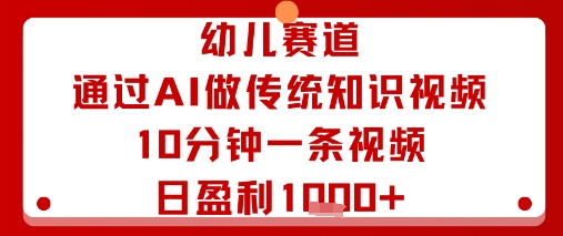 幼儿赛道：通过AI做传统知识视频，10分钟一条视频，日盈利多张-胜利号