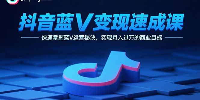 抖音蓝V变现速成课，快速掌握蓝V运营秘诀，实现月入过万的商业目标-胜利号