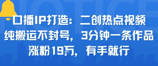 口播IP打造：二创热点视频，纯搬运不封号，3分钟一条作品，涨粉19w，有手就行-胜利号