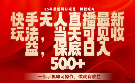 25年最新风口项目，快手无人直播，当天做当天出收益，不违规，一部手机即可操作，保底日入5张+【揭秘】-胜利号