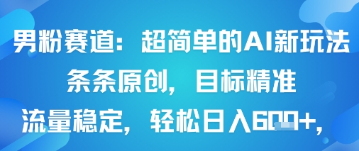 男粉赛道：超简单的AI新玩法条条原创，目标精准，流量稳定轻松日入6张+-胜利号