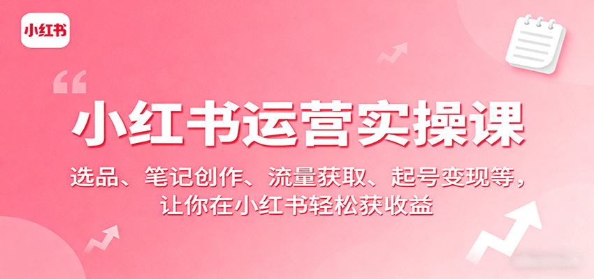 小红书运营实操课：选品、笔记创作、流量获取、起号变现等，让你在小红书轻松获收益-胜利号