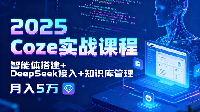 2025 Coze实战课程，智能体搭建+DeepSeek接入+知识库管理，月入5万-胜利号
