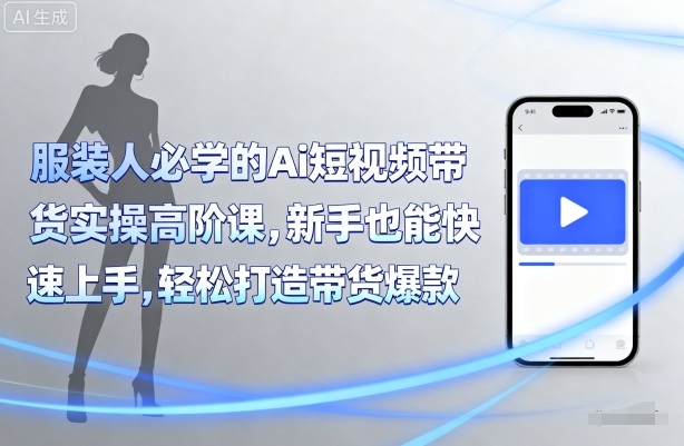 服装人必学的Ai短视频带货实操高阶课，新手也能快速上手，轻松打造带货爆款-胜利号