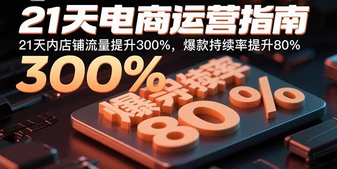 21天电商运营指南：21天内店铺流量提升300%，爆款持续率提升80%-胜利号