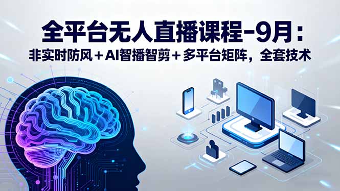 全平台无人直播课程：非实时防风＋AI智播智剪＋多平台矩阵，9月全套技术-胜利号