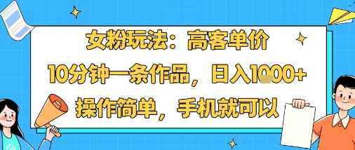 女粉玩法：高客单价，10分钟一条作品，日入1k+操作简单，手机就可以-胜利号