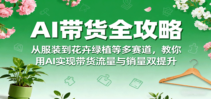AI带货全攻略，从服装到花卉绿植等多赛道，教你用AI实现带货流量与销量双提升-胜利号