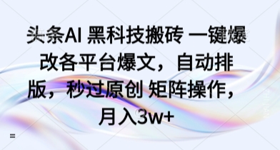 头条AI 黑科技搬砖 一键爆改各平台爆文，自动排版，秒过原创 矩阵操作，月入3w+【揭秘】-胜利号