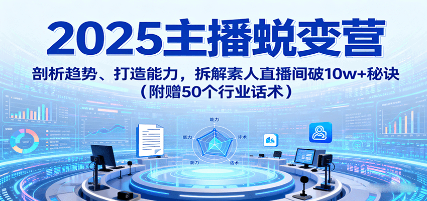 2025主播蜕变营：剖析趋势、打造能力，拆解素人直播间破10w+秘诀(附赠50个行业话术)-胜利号