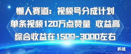 懒人赛道：视频号分成计划单条视频120W点赞量 收益高综合收益在1.5K左右-胜利号