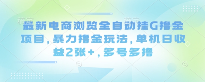 最新电商浏览全自动挂G撸金项目，暴力撸金玩法，单机日收益2张+，多号多撸【揭秘】-胜利号