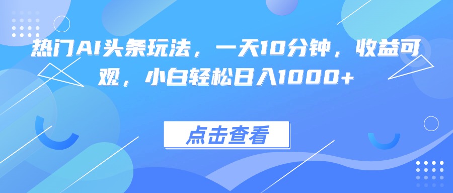 热门AI头条玩法，一天10分钟，收益可观，小白轻松日入1000+-胜利号
