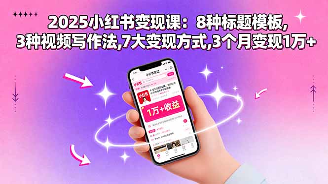 2025小红书变现课：8种标题模板,3种视频写作法,7大变现方式,3个月变现1万+-胜利号