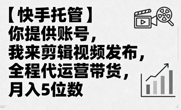 【快手托管】你提供账号，我来剪辑视频发布，全程代运营带货，月入5位数【揭秘】-胜利号