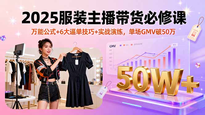 2025服装主播带货必修课，万能公式+6大逼单技巧+实战演练，单场GMV破50万-胜利号