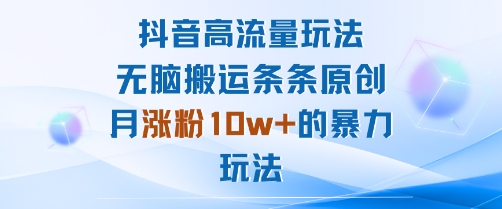 抖音高流量玩法：无脑搬运条条原创，月涨粉10w+的暴力玩法-胜利号