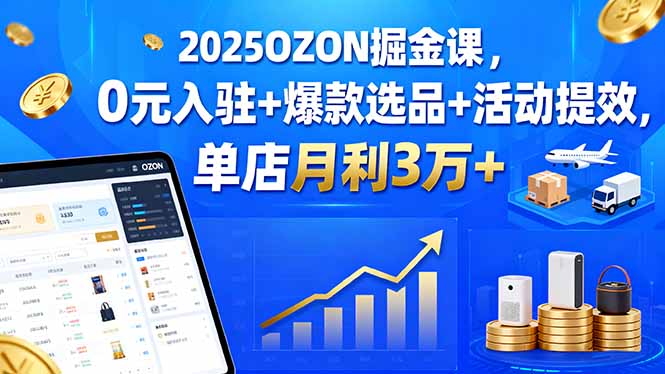 2025OZON掘金课，0元入驻+爆款选品+活动提效，单店月利3万+-胜利号
