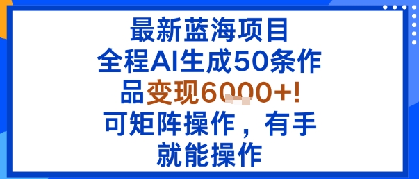 最新蓝海项目：全程AI生成50条作品变现6k+，可矩阵操作，有手就能操作-胜利号