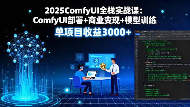2025ComfyUI全栈实战课：ComfyUI部署+商业变现+模型训练，单项目收益3000+-胜利号