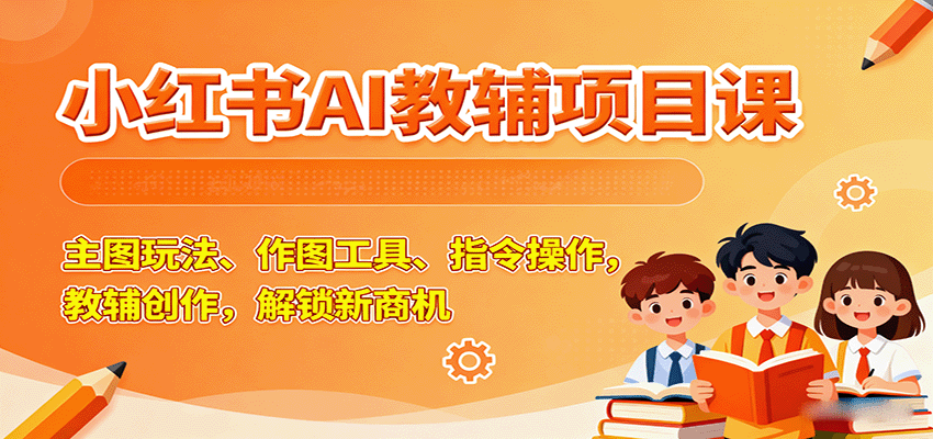 小红书AI教辅项目课，主图玩法、作图工具、指令操作，教辅创作，解锁新商机-胜利号