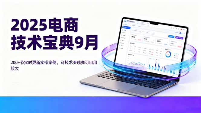 2025电商技术宝典9月：200+节实时更新实操案例，可技术变现亦可自用放大-胜利号