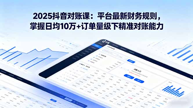 2025抖音 对账课：平台最新财务规则 掌握日均10万+订单量级下精准对账能力-胜利号