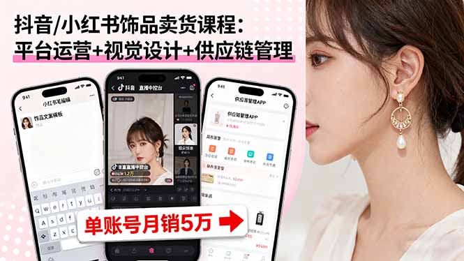 抖音/小红书饰品卖货课程：平台运营+视觉设计+供应链管理，单账号月销5万-胜利号