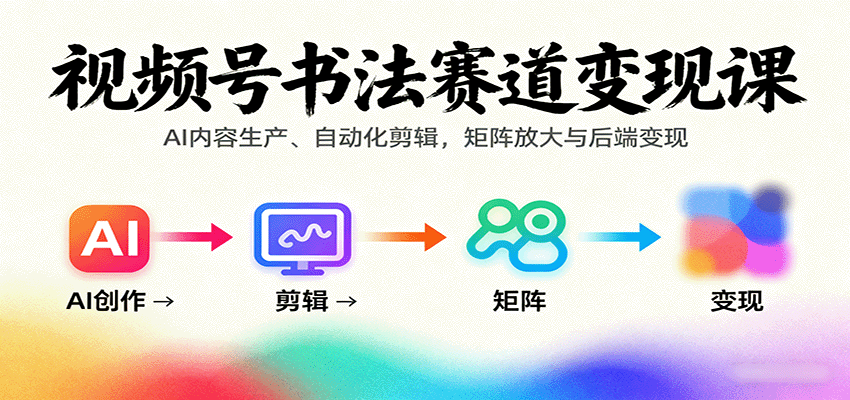 视频号书法赛道变现课：AI内容生产、自动化剪辑，矩阵放大与后端变现-胜利号