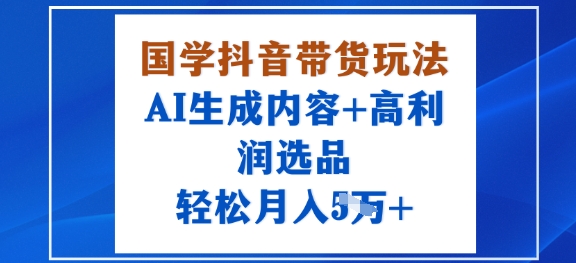国学抖音带货玩法，AI生成内容+高利润选品，轻松月入1W+-胜利号