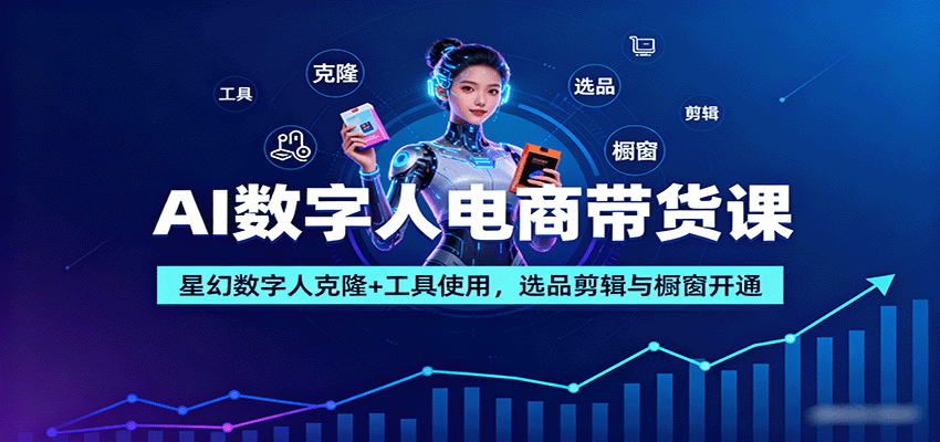 AI数字人电商带货课：星幻数字人克隆+工具使用，选品剪辑与橱窗开通-胜利号