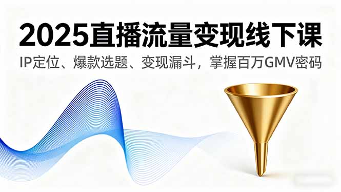 2025直播流量变现线下课，IP定位、爆款选题、变现漏斗，掌握百万GMV密码-胜利号