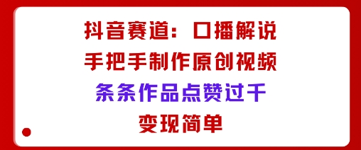 抖音赛道：口播解说，手把手教你制作原创视频，条条作品点赞过千，变现简单-胜利号