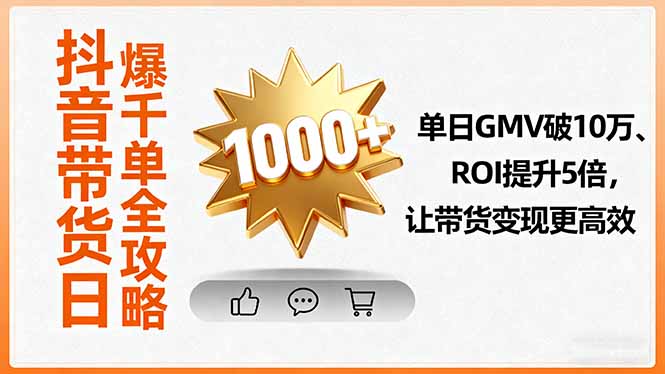 抖音带货日爆千单全攻略，单日GMV破10万、ROI提升5倍，让带货变现更高效-胜利号