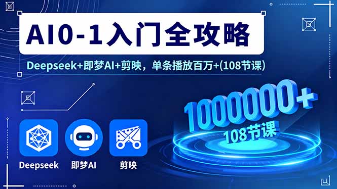 AI0-1入门全攻略，Deepseek+即梦AI+剪映，单条播放百万+(108节课-胜利号