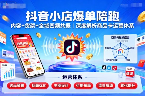 抖音小店爆单陪跑，内容＋货架＋全域四频共振，深度解析抖音商品卡运营体系-胜利号